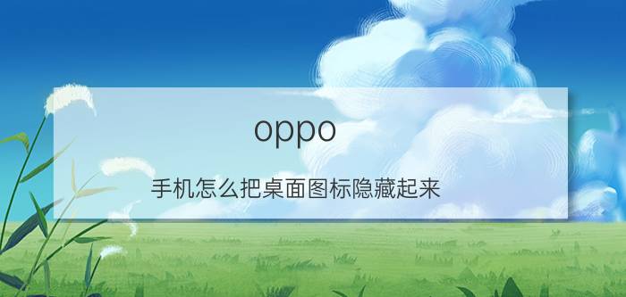 oppo 手机怎么把桌面图标隐藏起来 OPPO手机怎么设置桌面没有图标？